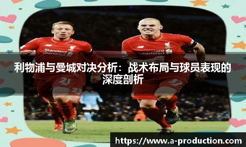 利物浦与曼城对决分析：战术布局与球员表现的深度剖析
