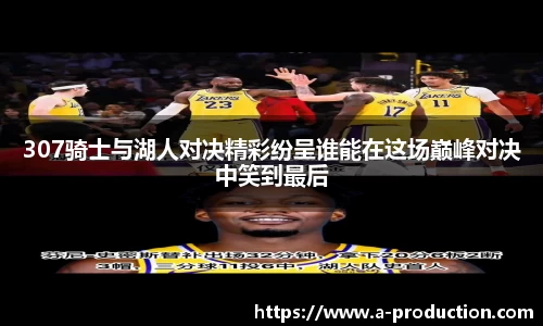 307骑士与湖人对决精彩纷呈谁能在这场巅峰对决中笑到最后