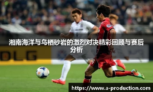 湘南海洋与鸟栖砂岩的激烈对决精彩回顾与赛后分析