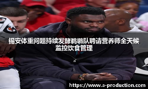 锡安体重问题持续发酵鹈鹕队聘请营养师全天候监控饮食管理