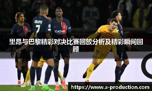 里昂与巴黎精彩对决比赛回放分析及精彩瞬间回顾