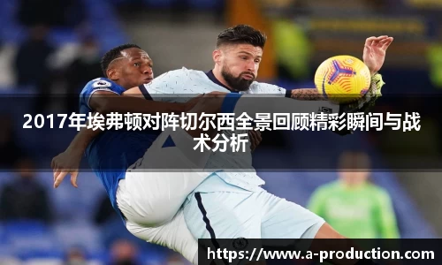 2017年埃弗顿对阵切尔西全景回顾精彩瞬间与战术分析
