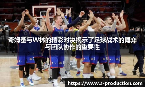 奇姆基与W林的精彩对决揭示了足球战术的博弈与团队协作的重要性